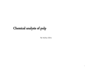 By Audrey Zahra
1
Chemical analysis of pulp
 