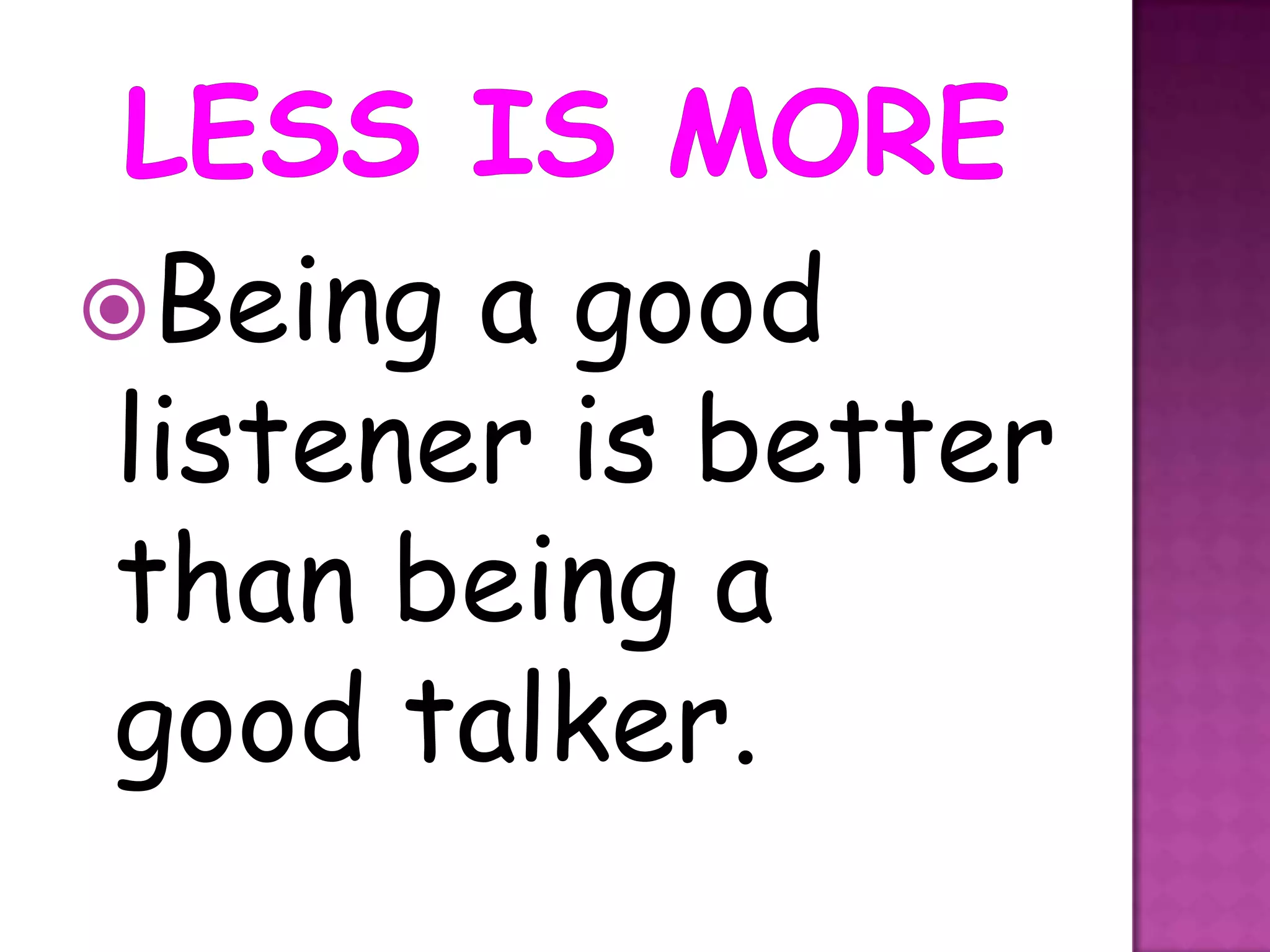 Being a good
listener is better
than being a
good talker.
 