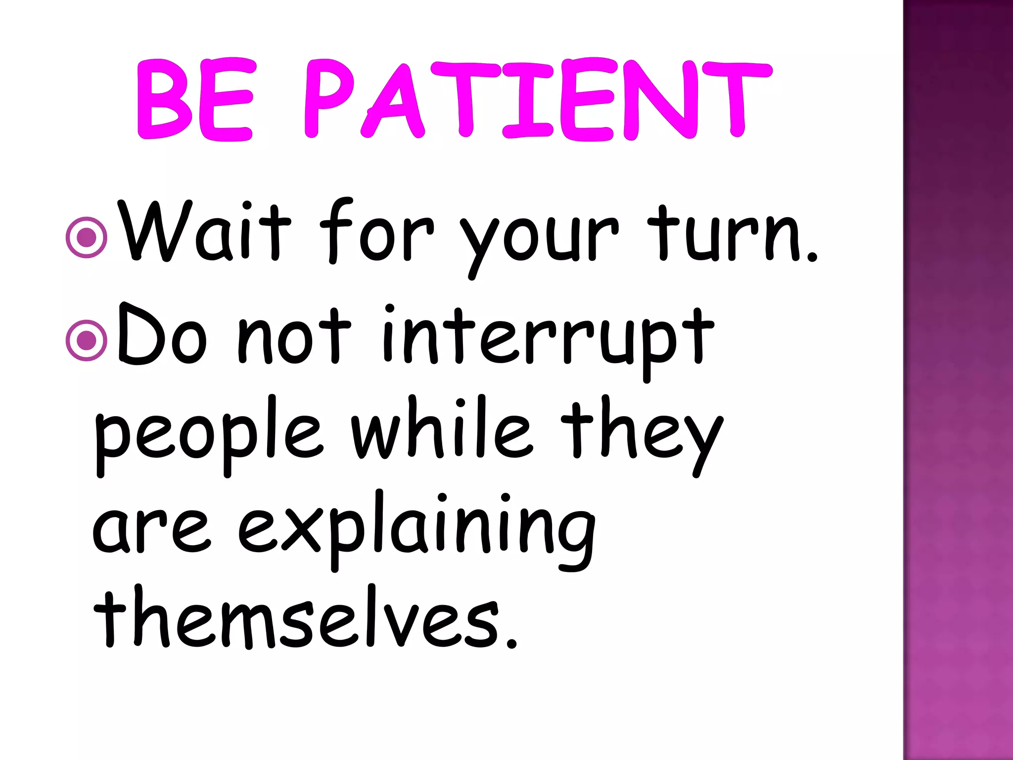 Wait  for your turn.
Do not interrupt
 people while they
 are explaining
 themselves.
 