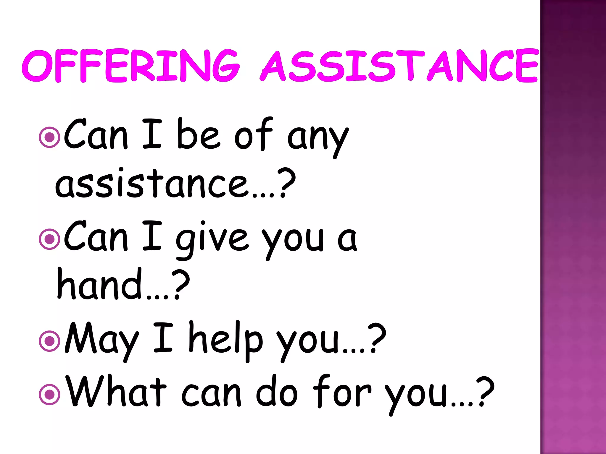 Can  I be of any
 assistance…?
Can I give you a
 hand…?
May I help you…?
What can do for you…?
 