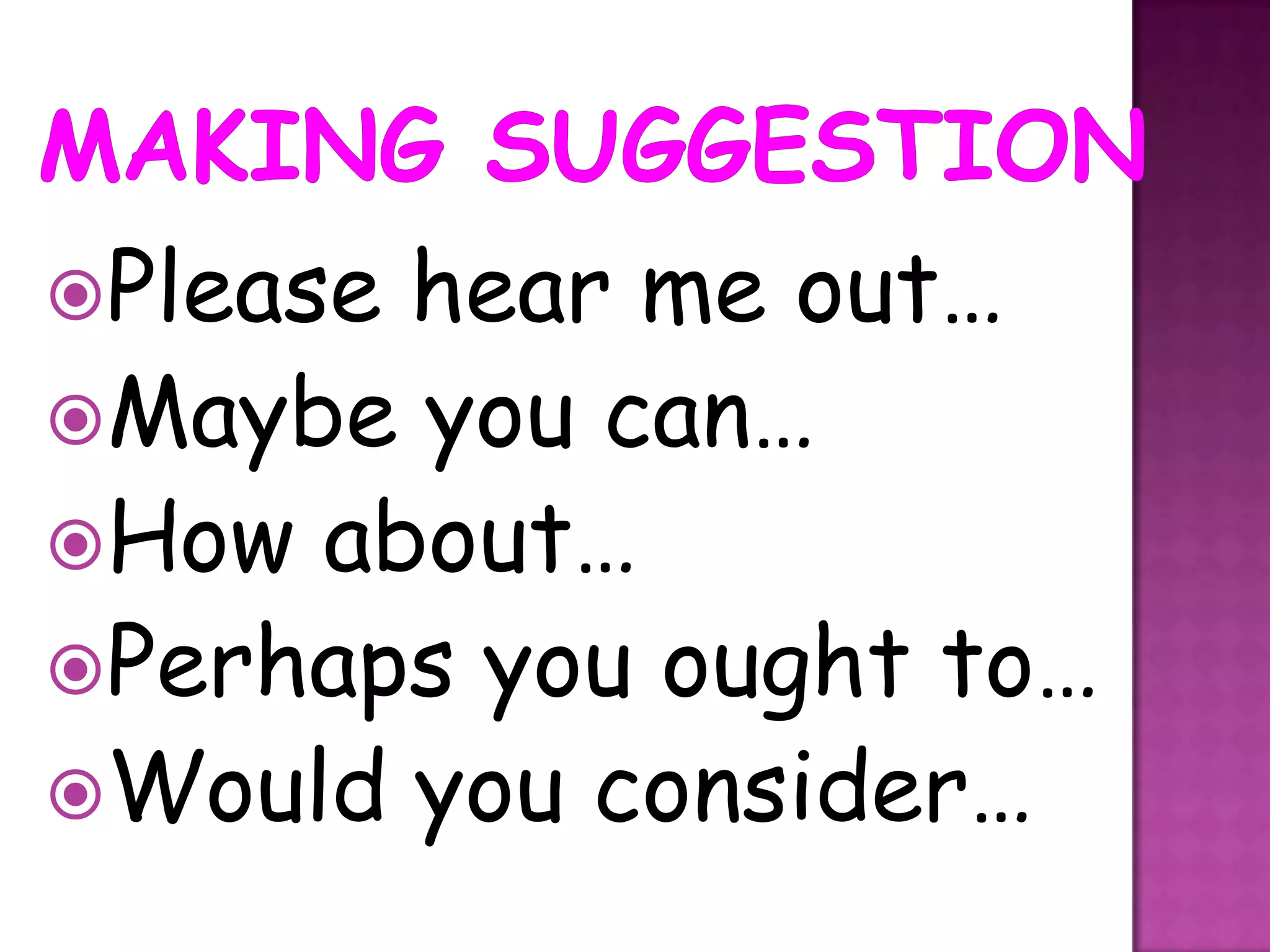 Pleasehear me out…
Maybe you can…
How about…
Perhaps you ought to…
Would you consider…
 