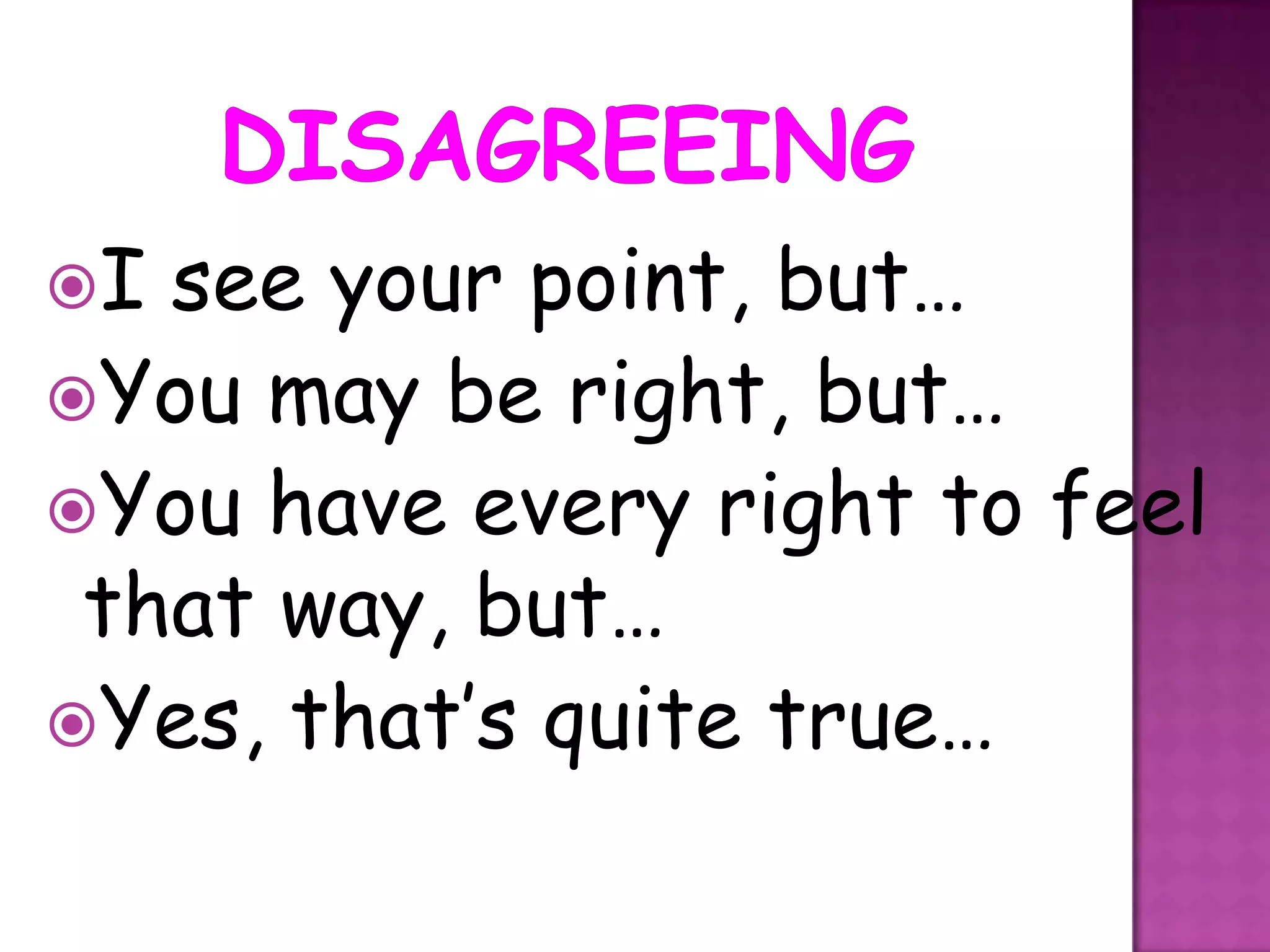 I see your point, but…
You may be right, but…
You have every right to feel
 that way, but…
Yes, that’s quite true…
 