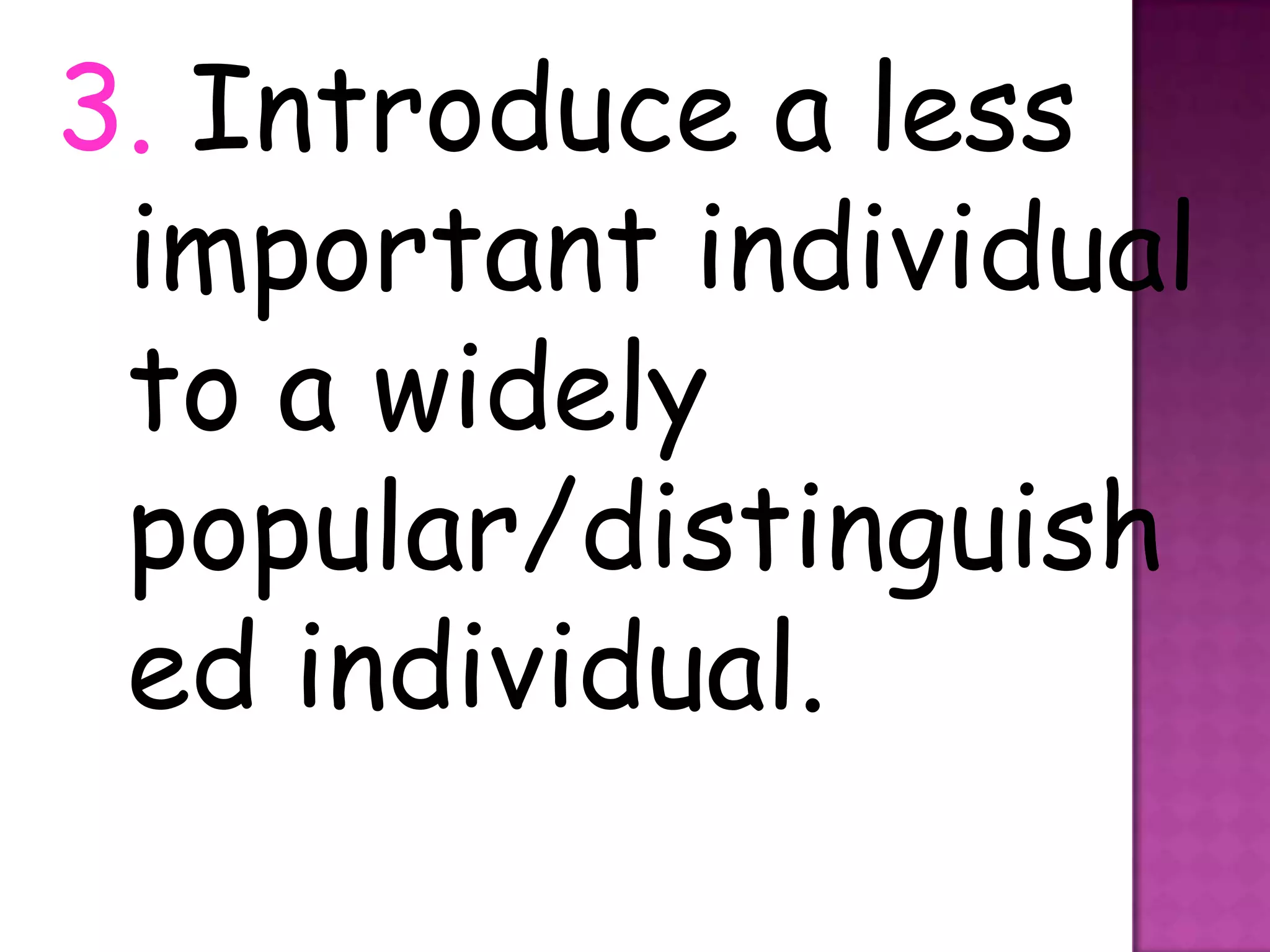 3. Introduce a less
 important individual
 to a widely
 popular/distinguish
 ed individual.
 