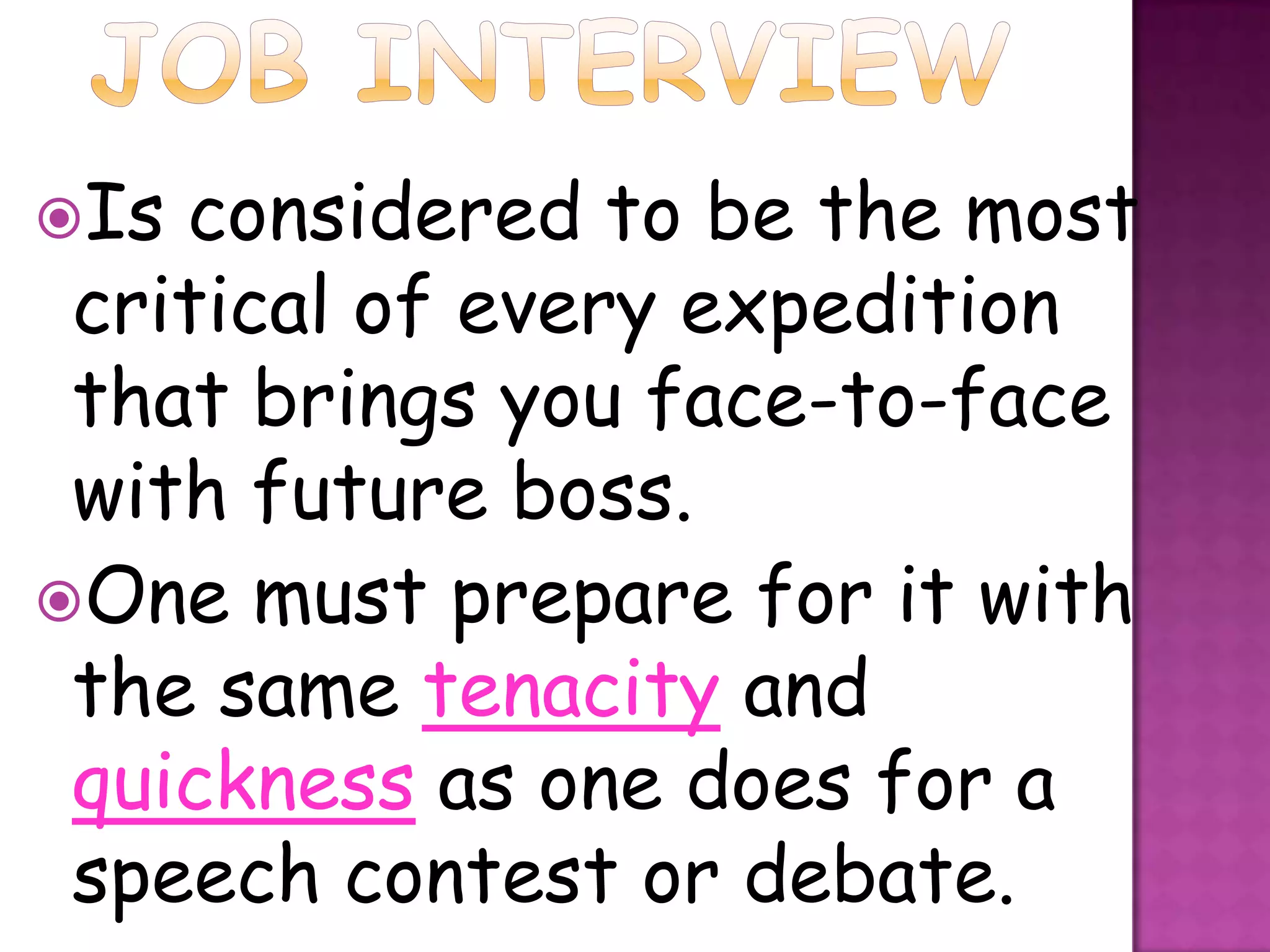Is considered to be the most
 critical of every expedition
 that brings you face-to-face
 with future boss.
One must prepare for it with
 the same tenacity and
 quickness as one does for a
 speech contest or debate.
 