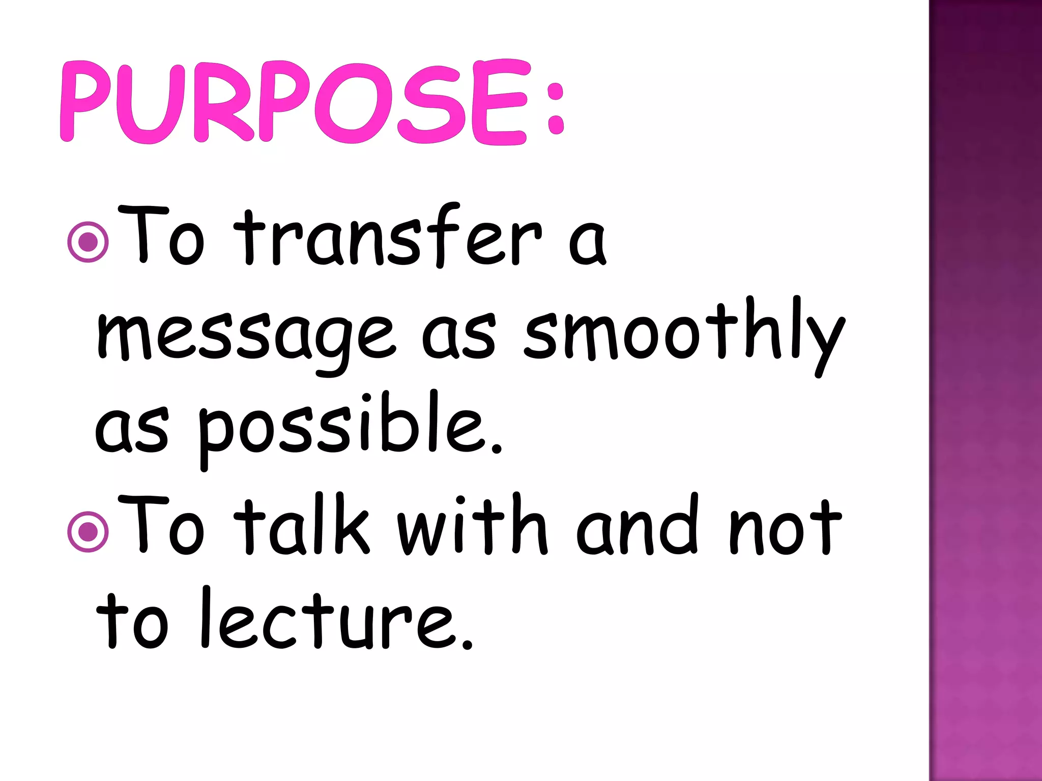 To  transfer a
 message as smoothly
 as possible.
To talk with and not
 to lecture.
 
