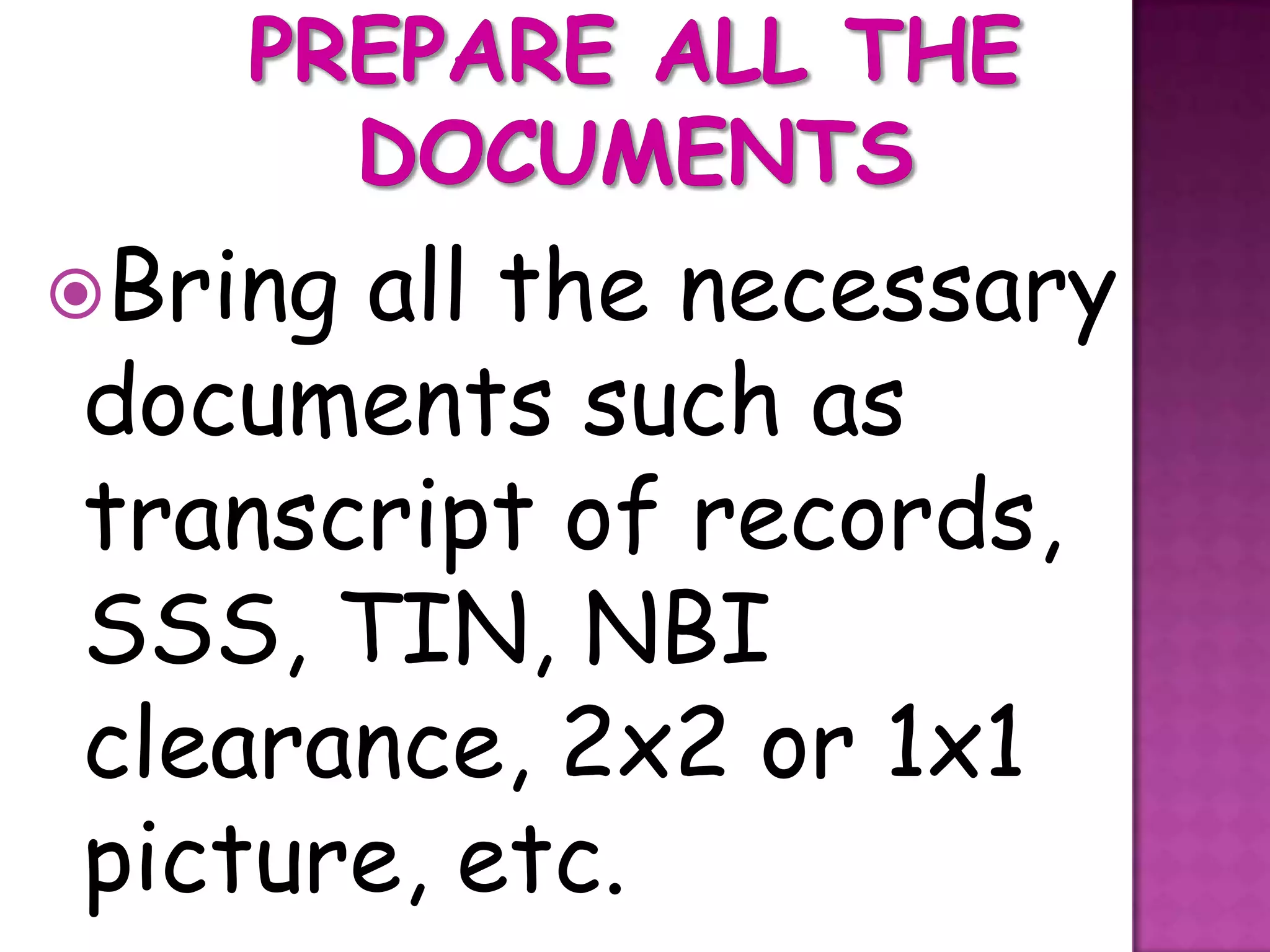 Bringall the necessary
documents such as
transcript of records,
SSS, TIN, NBI
clearance, 2x2 or 1x1
picture, etc.
 