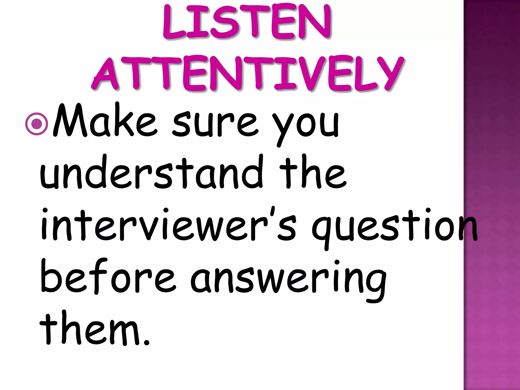 Make  sure you
understand the
interviewer’s question
before answering
them.
 