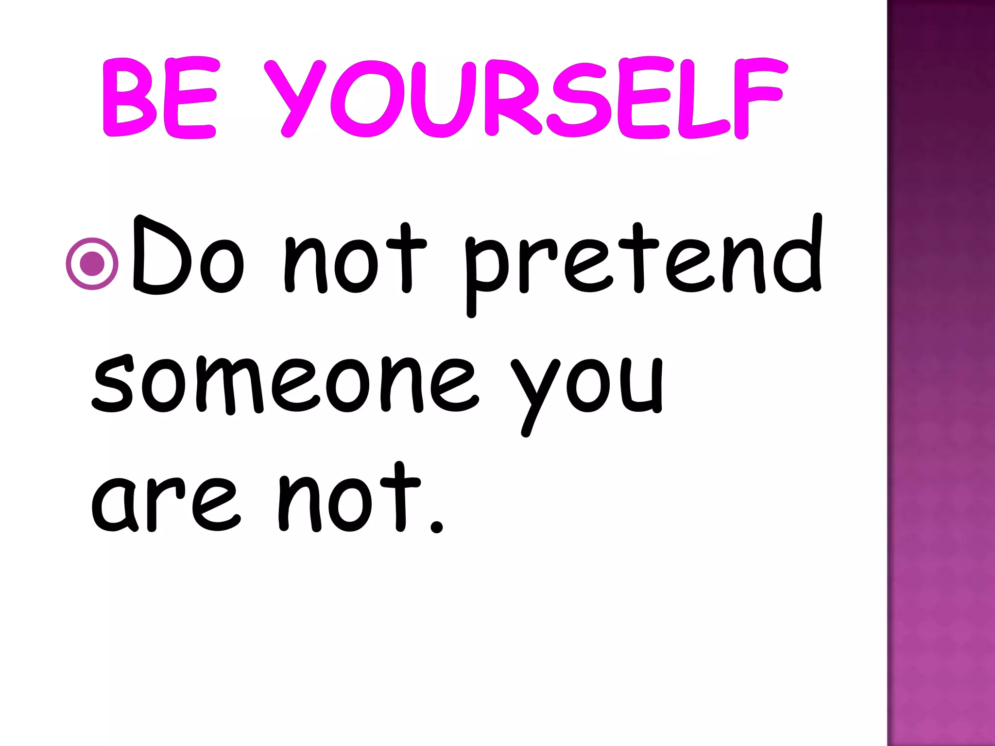 Do not pretend
someone you
are not.
 