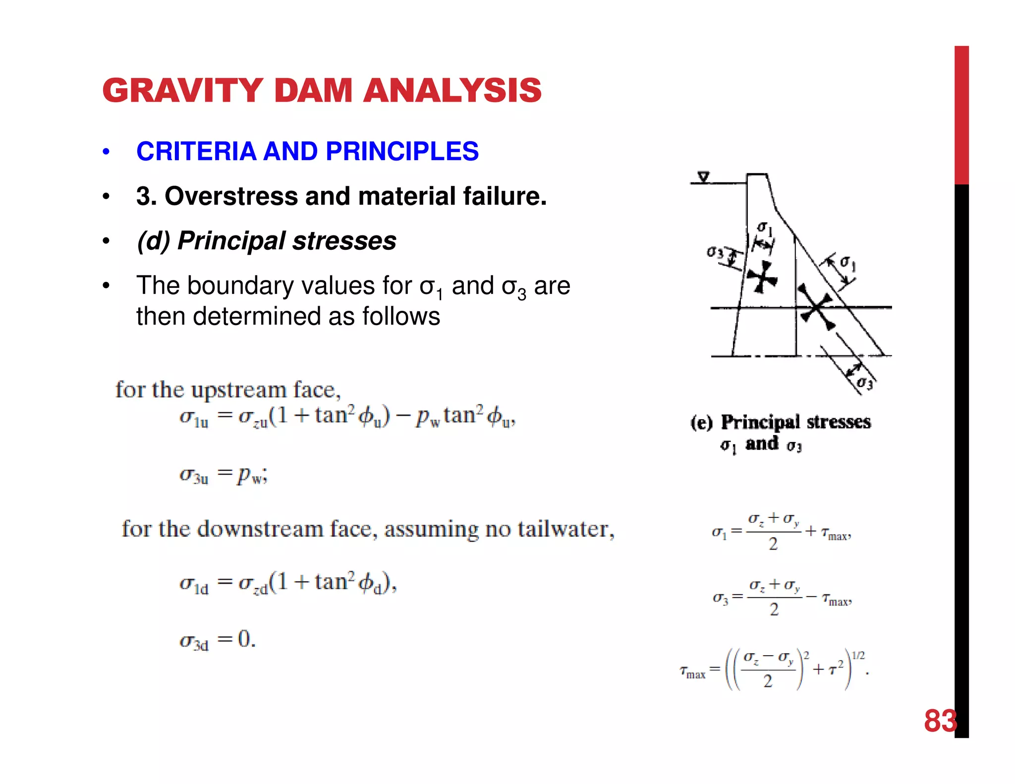 GRAVITY DAM ANALYSIS
• CRITERIA AND PRINCIPLES
• 3. Overstress and material failure.
• (d) Principal stresses
• The boundary values for σ1 and σ3 are
then determined as follows
83
 