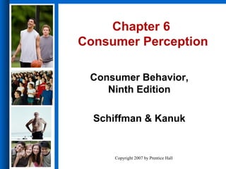Chapter 6
Consumer Perception

 Consumer Behavior,
    Ninth Edition

  Schiffman & Kanuk


      Copyright 2007 by Prentice Hall
 