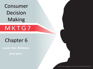 © 2013 by Cengage Learning Inc. All Rights Reserved.1
Lamb, Hair, McDaniel
Chapter 6
ConsumerConsumer
DecisionDecision
MakingMaking
2012-2013
 