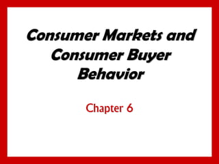Consumer Markets and
Consumer Buyer
Behavior
Chapter 6
 