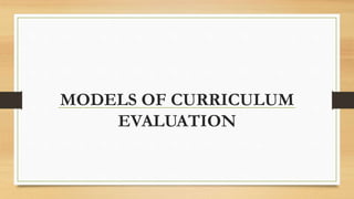 MODELS OF CURRICULUM
EVALUATION
 