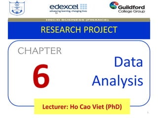 RESEARCH PROJECT
Data
Analysis
1Chapter 6_Data Analysis
Lecturer: Ho Cao Viet (PhD)
6
 