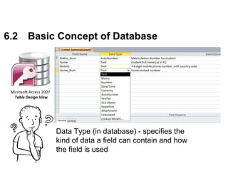 Data Type (in database) - specifies the
kind of data a field can contain and how
the field is used
6.2 Basic Concept of Database
 