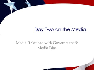 Day Two on the Media Media Relations with Government& Media Bias  