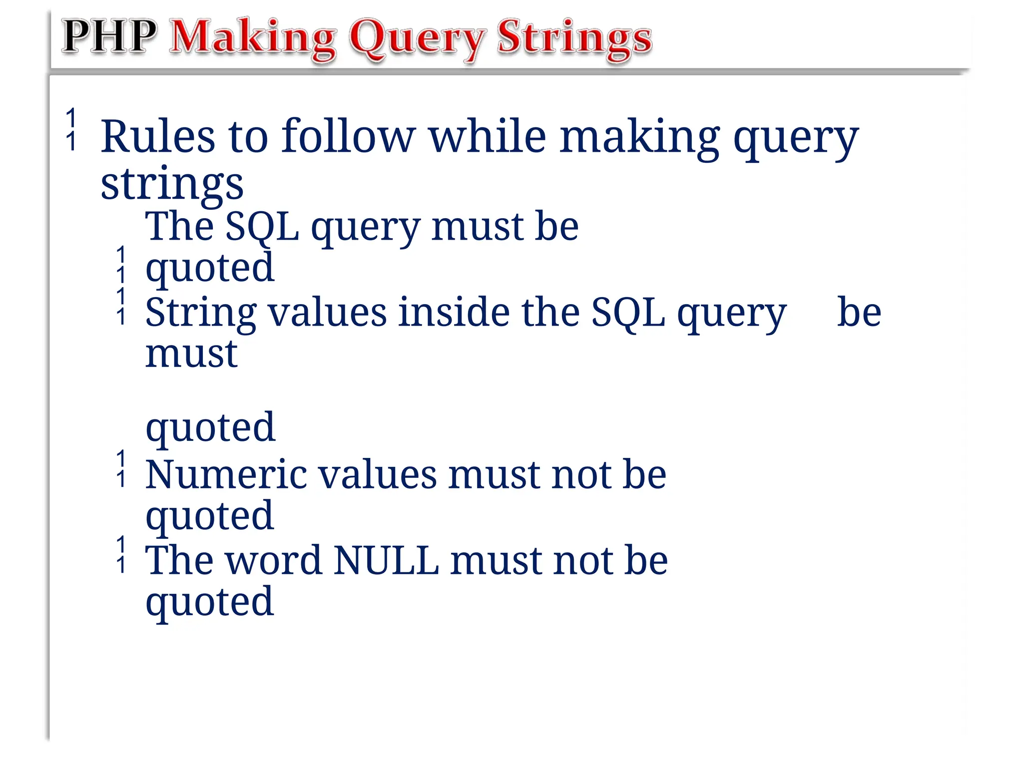  Rules to follow while making query
strings

The SQL query must be
quoted
 String values inside the SQL query
must
quoted
be
 Numeric values must not be
quoted
 The word NULL must not be
quoted
 