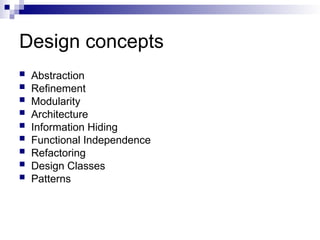 Design concepts
 Abstraction
 Refinement
 Modularity
 Architecture
 Information Hiding
 Functional Independence
 Refactoring
 Design Classes
 Patterns
 