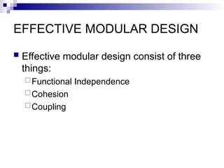 EFFECTIVE MODULAR DESIGN
 Effective modular design consist of three
things:
Functional Independence
Cohesion
Coupling
 