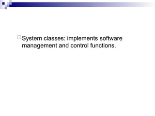 System classes: implements software
management and control functions.
 