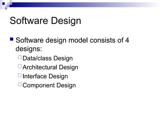 Software Design
 Software design model consists of 4
designs:
Data/class Design
Architectural Design
Interface Design
Component Design
 