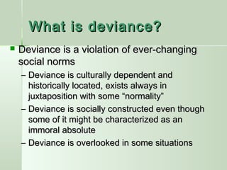 What is deviance?


Deviance is a violation of ever-changing
social norms
– Deviance is culturally dependent and
historic...