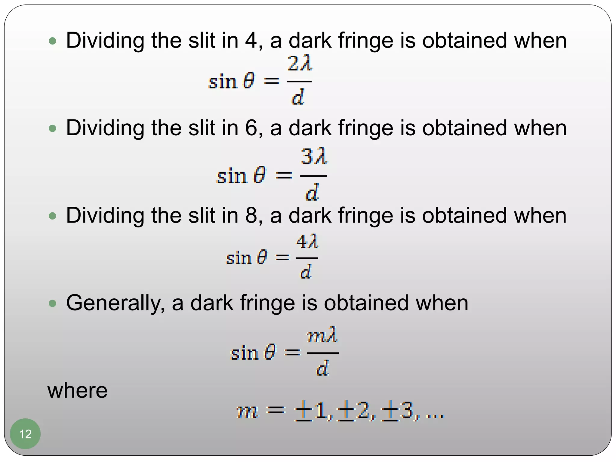 12
 Dividing the slit in 4, a dark fringe is obtained when
 Dividing the slit in 6, a dark fringe is obtained when
 Dividing the slit in 8, a dark fringe is obtained when
 Generally, a dark fringe is obtained when
where
 