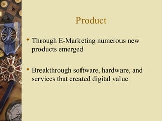 Product
 Through E-Marketing numerous new
products emerged
 Breakthrough software, hardware, and
services that created digital value
 