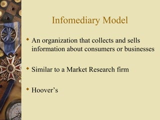 Infomediary Model
 An organization that collects and sells
information about consumers or businesses
 Similar to a Market Research firm
 Hoover’s
 