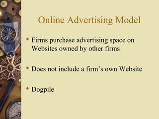 Online Advertising Model
 Firms purchase advertising space on
Websites owned by other firms
 Does not include a firm’s own Website
 Dogpile
 