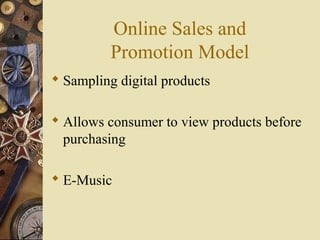 Online Sales and
Promotion Model
 Sampling digital products
 Allows consumer to view products before
purchasing
 E-Music
 