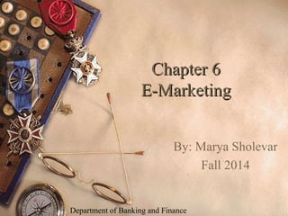 Chapter 6Chapter 6
E-MarketingE-Marketing
By: Marya Sholevar
Fall 2014
Department of Banking and Finance
 