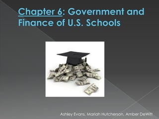 Chapter 6: Government and Finance of U.S. Schools Ashley Evans, Mariah Hutcherson, Amber DeWitt 