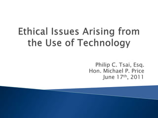Ethical Issues Arising from the Use of Technology Philip C. Tsai, Esq. Hon. Michael P. Price June 17th, 2011 