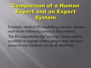  Example: medical ES modelling a doctor, discuss
each of the following issues in that context.
 The ES outperforms the ‘average’ doctor and is
available in regions where people may not have
access to any medical care at all otherwise.
 