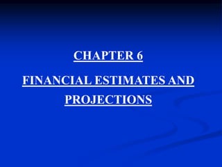 CHAPTER 6
FINANCIAL ESTIMATES AND
PROJECTIONS
 
