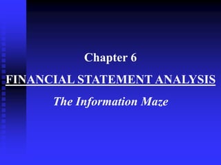Chapter 6
FINANCIAL STATEMENT ANALYSIS
The Information Maze
 