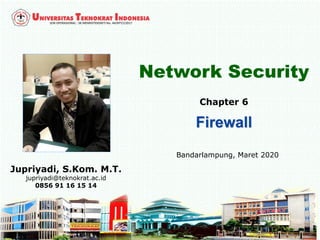 1
Network Security
Jupriyadi, S.Kom. M.T.
jupriyadi@teknokrat.ac.id
0856 91 16 15 14
Bandarlampung, Maret 2020
Chapter 6
 