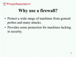 5
Why use a firewall?
• Protect a wide range of machines from general
probes and many attacks.
• Provides some protection for machines lacking
in security.
 