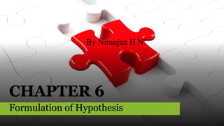 CHAPTER 6
Formulation of Hypothesis
By Niranjan H N
 