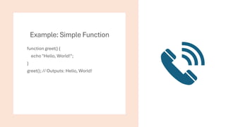 Example: Simple Function
function greet() {
echo "Hello, World!";
}
greet(); // Outputs: Hello, World!
 