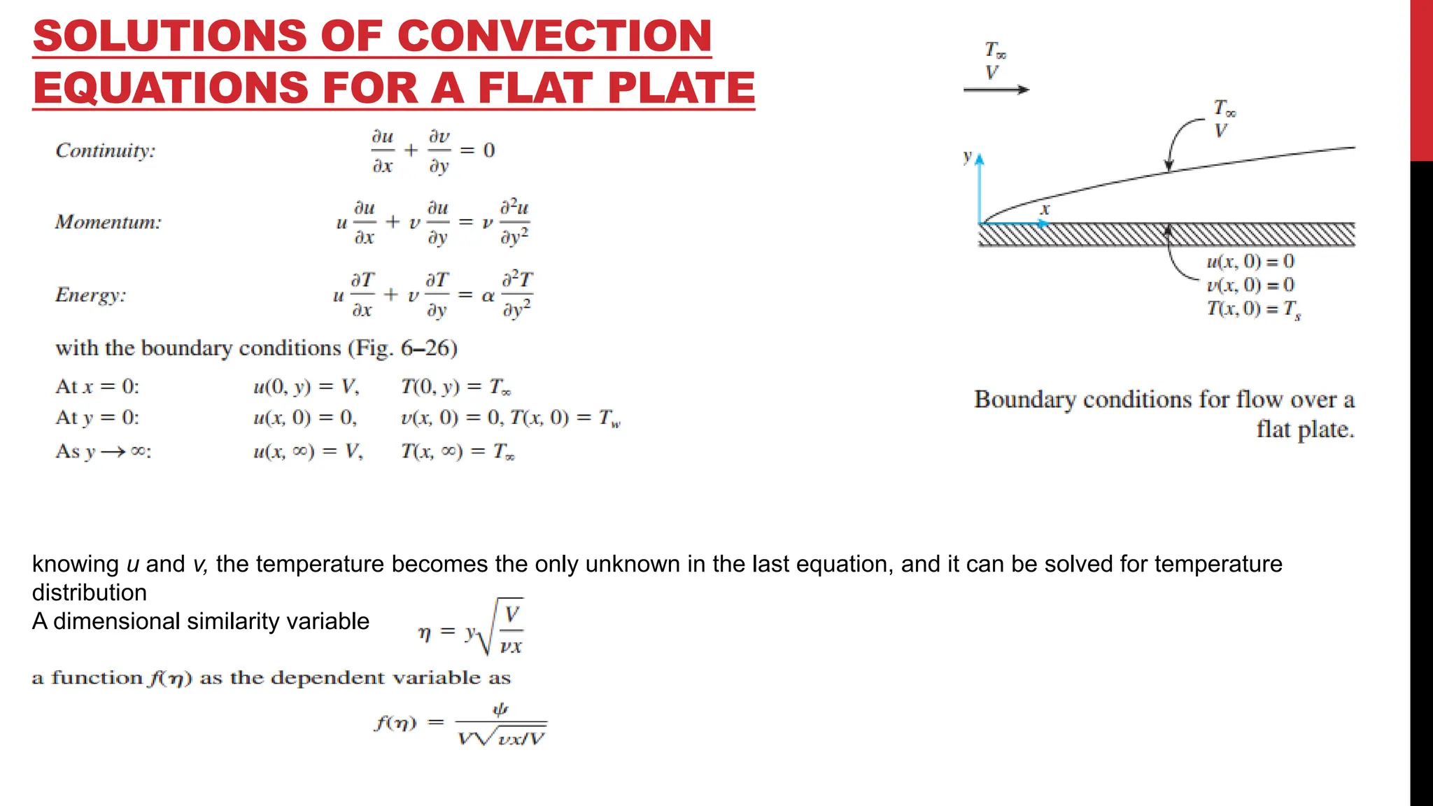 SOLUTIONS OF CONVECTION
EQUATIONS FOR A FLAT PLATE
knowing u and v, the temperature becomes the only unknown in the last equation, and it can be solved for temperature
distribution
A dimensional similarity variable
 