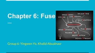 Chapter 6: Fuse
Group 6: Yingwen Ye, Khalid Abualnasr
 
