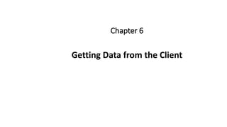 Chapter 6
Getting Data from the Client
 