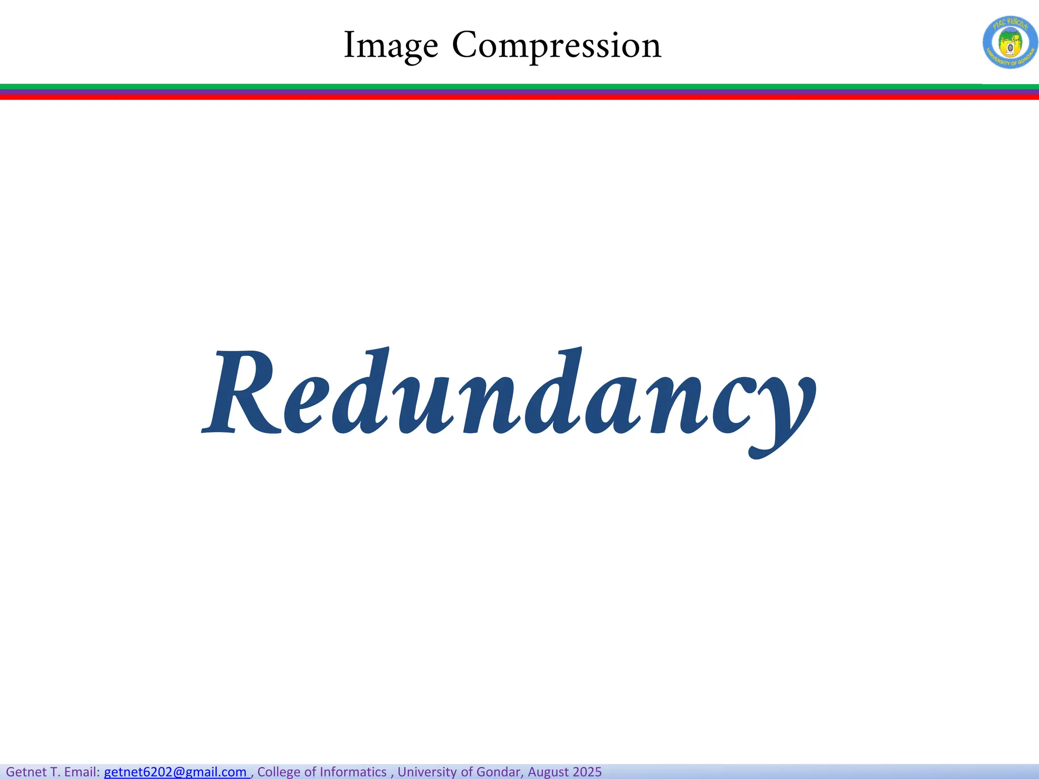 Getnet T. Email: getnet6202@gmail.com , College of Informatics , University of Gondar, August 2025
Redundancy
Image Compression
 
