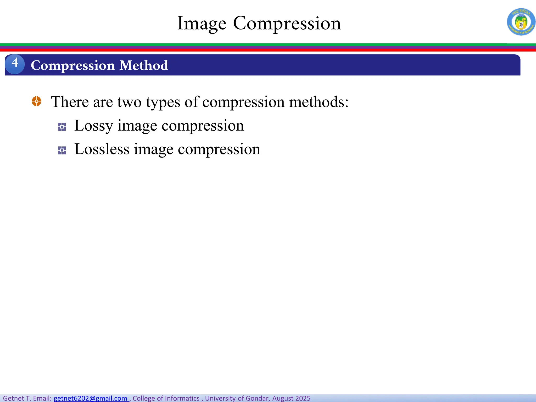 Getnet T. Email: getnet6202@gmail.com , College of Informatics , University of Gondar, August 2025
There are two types of compression methods:
Lossy image compression
Lossless image compression
Compression Method
4
Image Compression
 