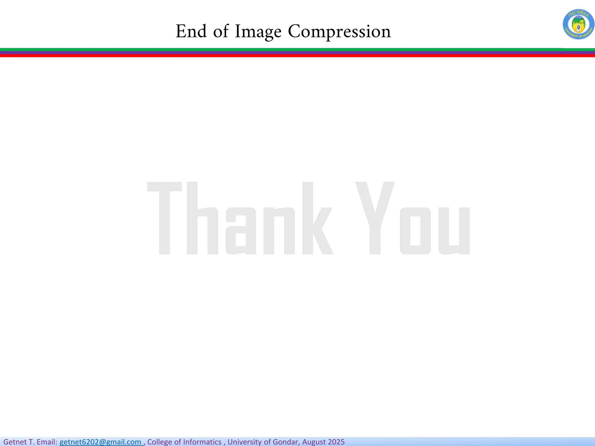 Getnet T. Email: getnet6202@gmail.com , College of Informatics , University of Gondar, August 2025
End of Image Compression
Thank You
 