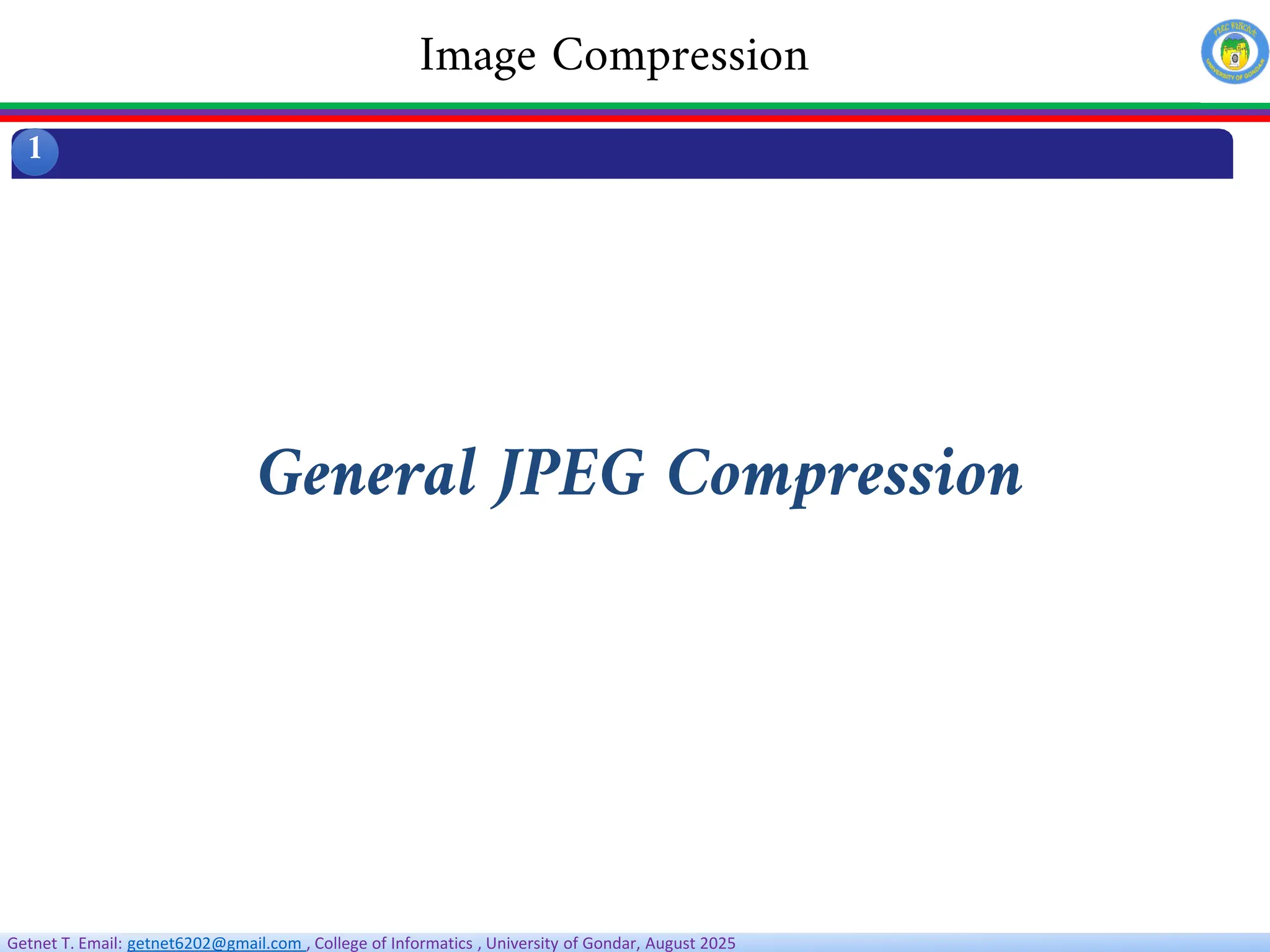 Getnet T. Email: getnet6202@gmail.com , College of Informatics , University of Gondar, August 2025
1
Image Compression
General JPEG Compression
 