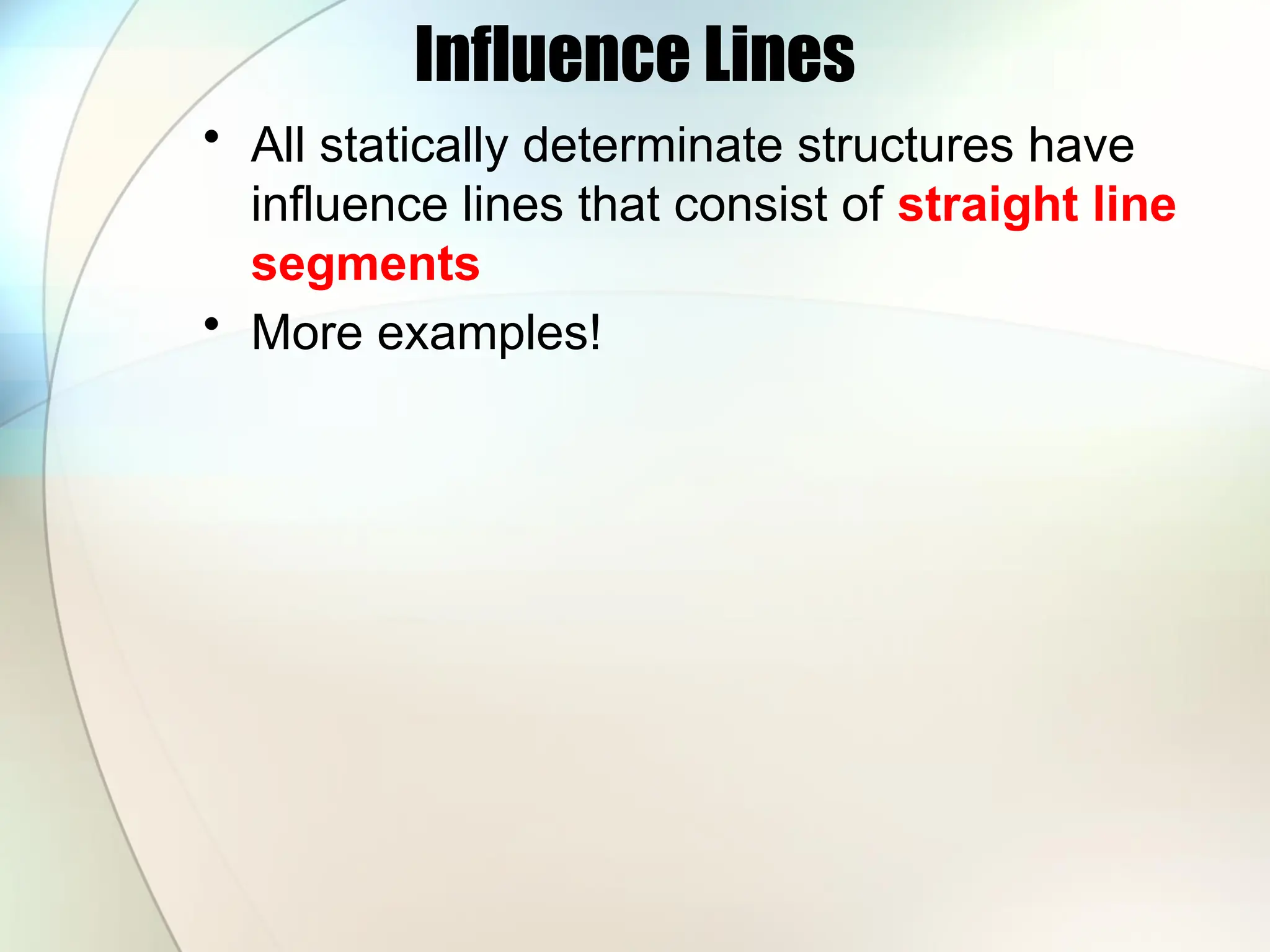 Influence Lines
• All statically determinate structures have
influence lines that consist of straight line
segments
• More examples!
 