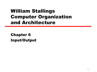 William Stallings
Computer Organization
and Architecture

Chapter 6
Input/Output




                        1
 